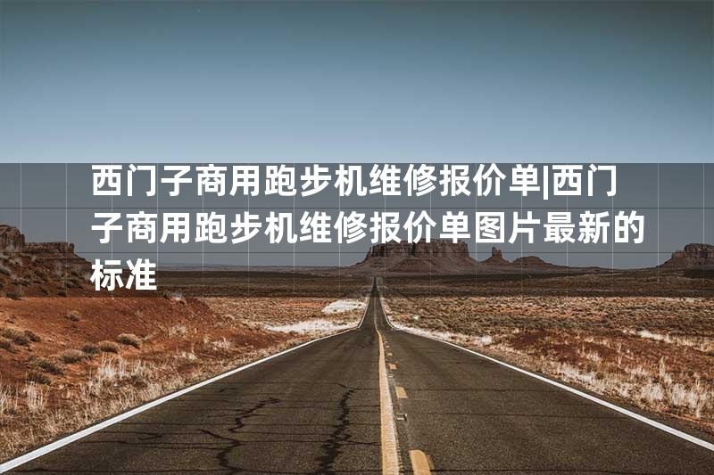 西门子商用跑步机维修报价单|西门子商用跑步机维修报价单图片最新的标准